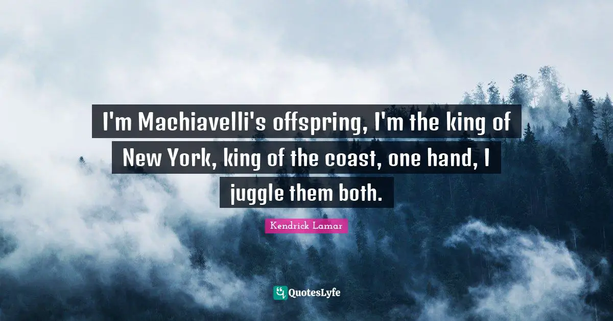 I'm Machiavelli's offspring, I'm the king of New York, king of the coast, one hand, I juggle them both.