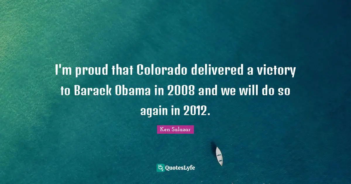 Ken Salazar Quotes: "I'm proud that Colorado delivered a victory to Barack Obama in 2008 and we will do so again in 2012."