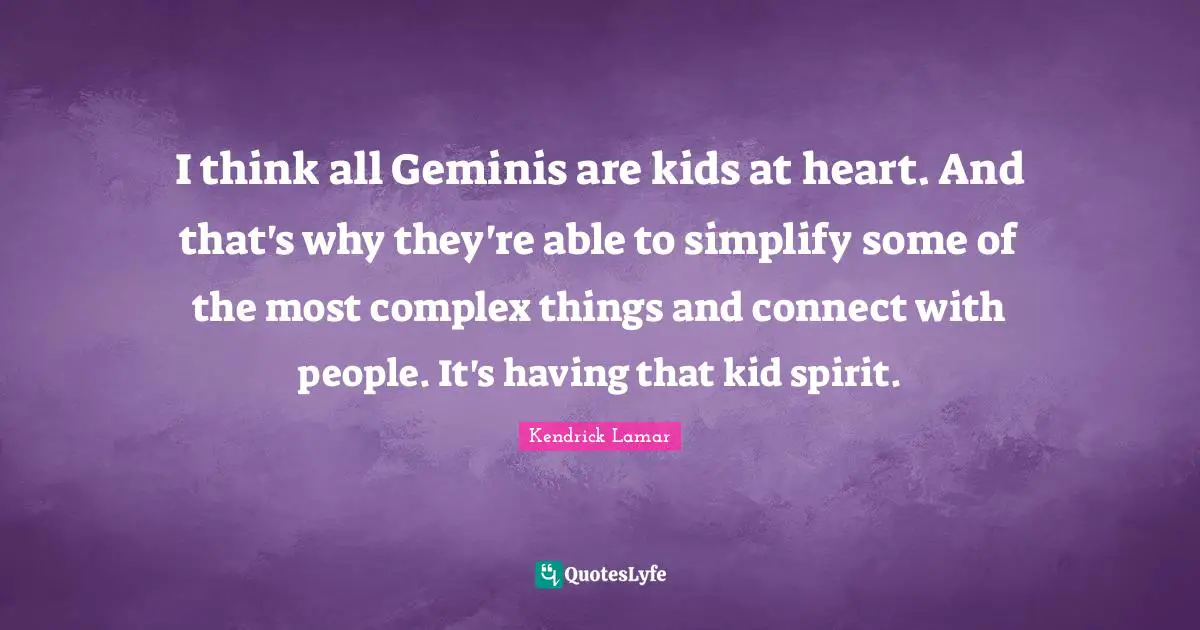 I think all Geminis are kids at heart. And that's why they're able to simplify some of the most complex things and connect with people. It's having that kid spirit.