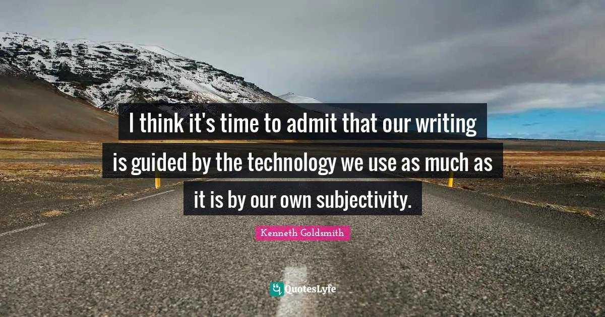I think it's time to admit that our writing is guided by the technology we use as much as it is by our own subjectivity.