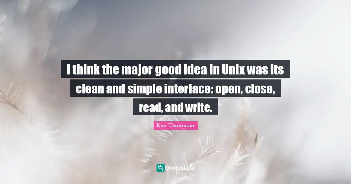 Unix Quotes: "I think the major good idea in Unix was its clean and simple interface: open, close, read, and write."