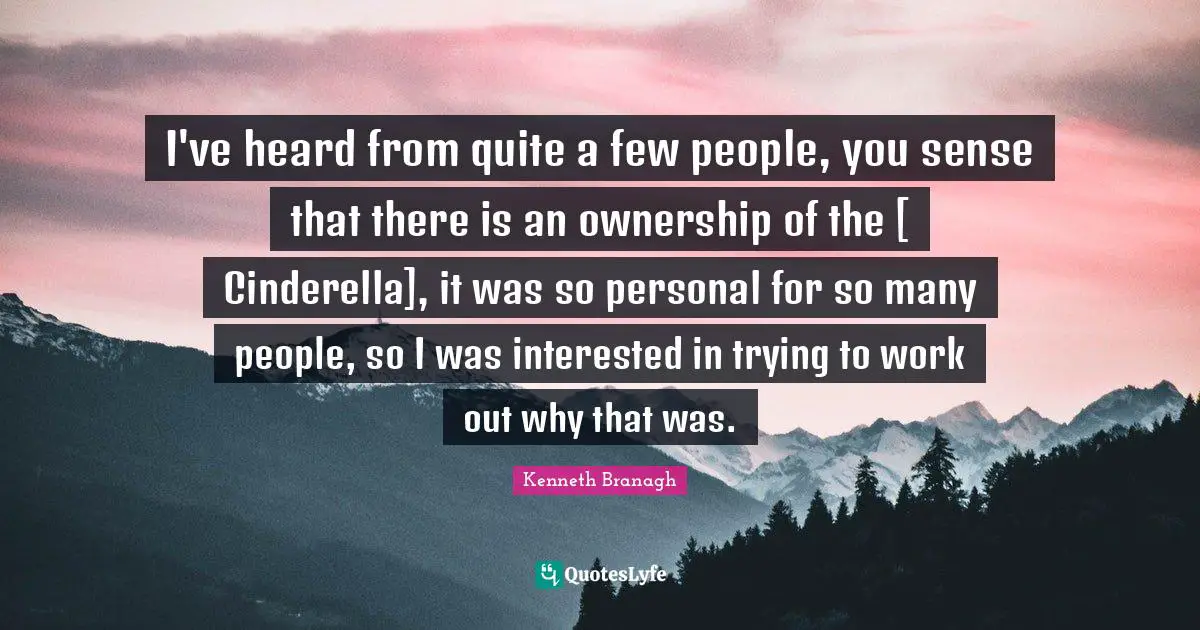 I've heard from quite a few people, you sense that there is an ownership of the [ Cinderella], it was so personal for so many people, so I was interested in trying to work out why that was.