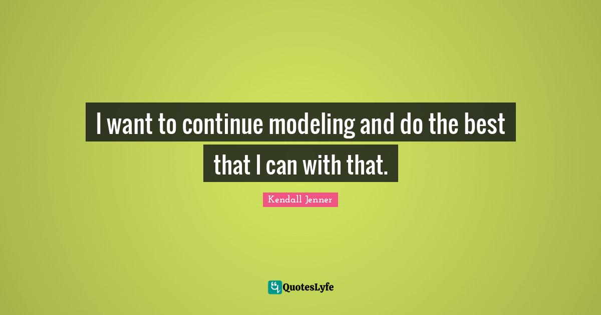 Modeling Quotes: "I want to continue modeling and do the best that I can with that."