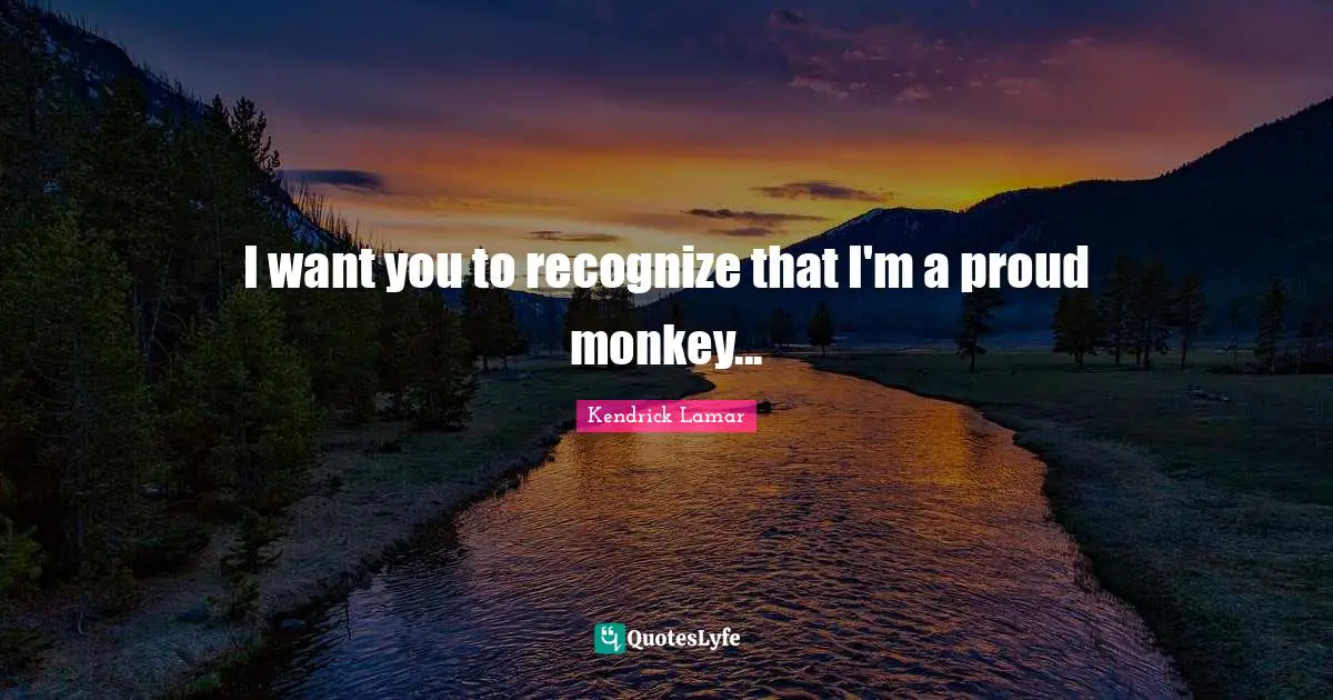 I Want You Quotes: "I want you to recognize that I'm a proud monkey..."