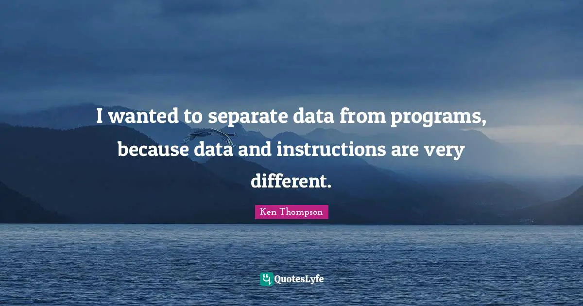 I wanted to separate data from programs, because data and instructions are very different.