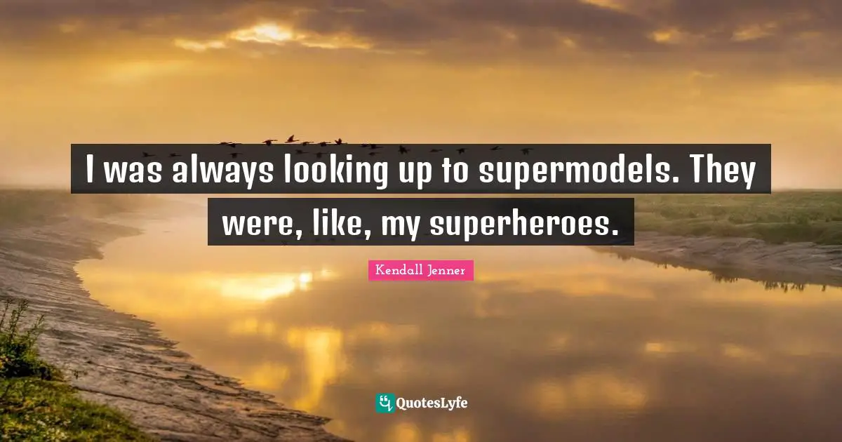 I was always looking up to supermodels. They were, like, my superheroes.