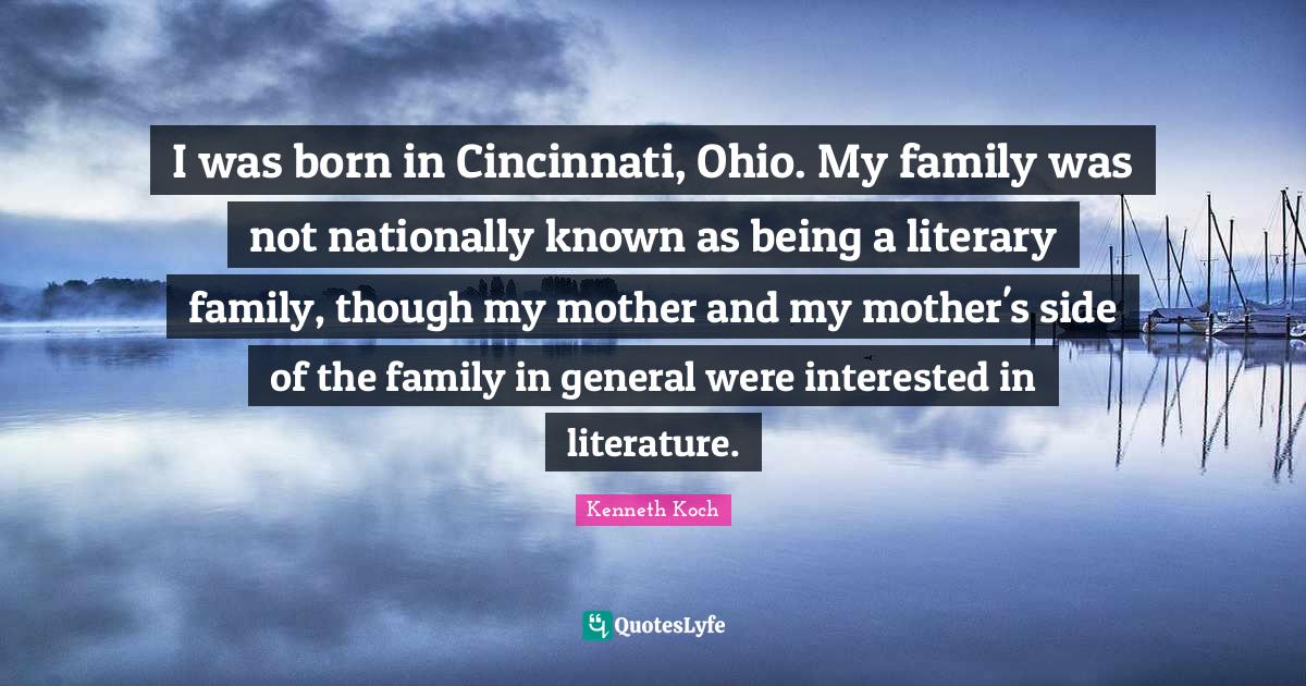 I was born in Cincinnati, Ohio. My family was not nationally known as being a literary family, though my mother and my mother's side of the family in general were interested in literature.