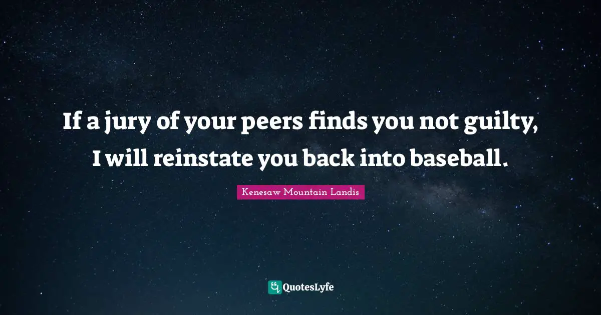 If a jury of your peers finds you not guilty, I will reinstate you back into baseball.