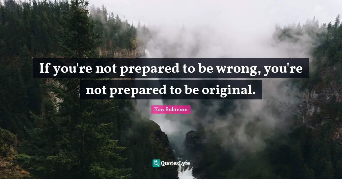 If you're not prepared to be wrong, you're not prepared to be original.