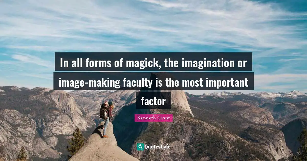 Faculty Quotes: "In all forms of magick, the imagination or image-making faculty is the most important factor"