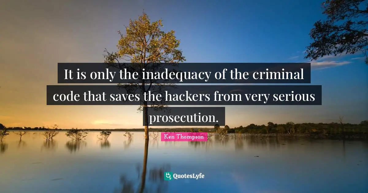 Criminals Quotes: "It is only the inadequacy of the criminal code that saves the hackers from very serious prosecution."