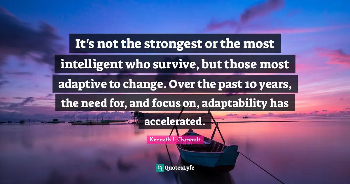 Adaptive Quotes: "It's not the strongest or the most intelligent who survive, but those most adaptive to change. Over the past 10 years, the need for, and focus on, adaptability has accelerated."