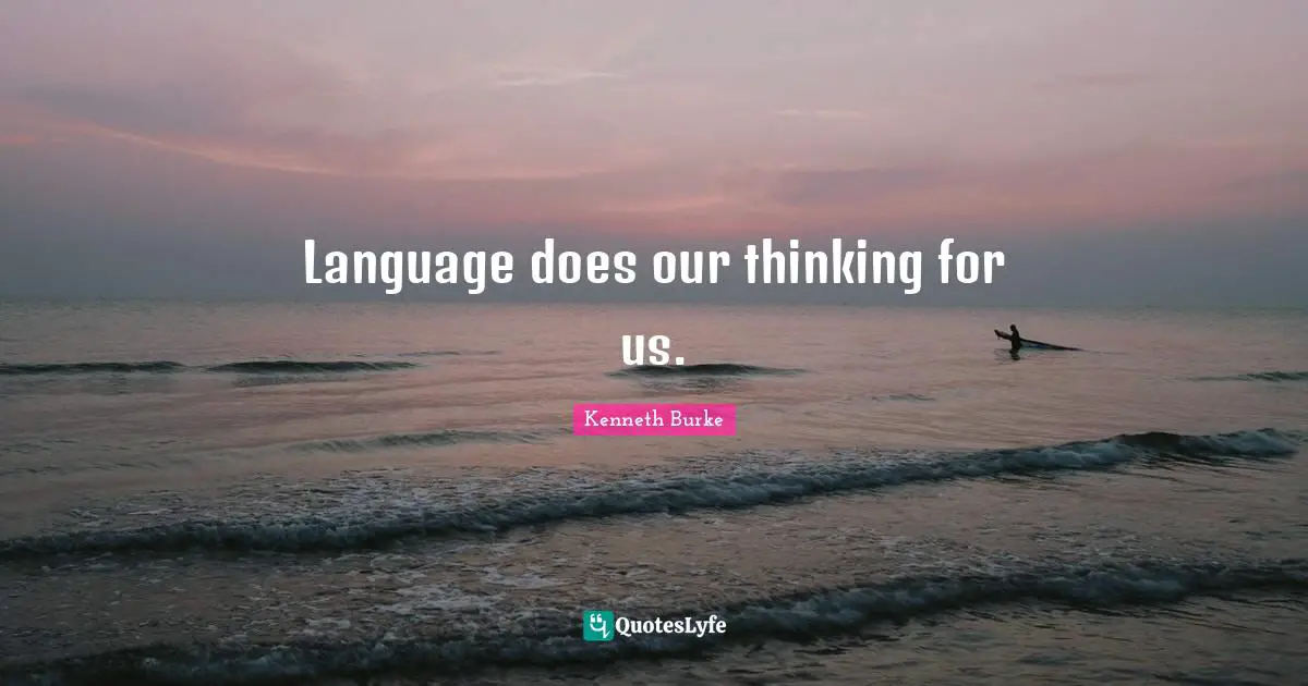 Language does our thinking for us.