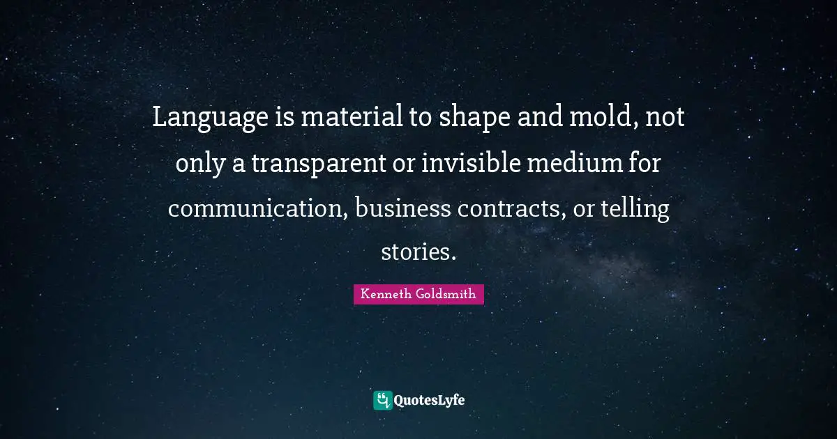 Contracts Quotes: "Language is material to shape and mold, not only a transparent or invisible medium for communication, business contracts, or telling stories."
