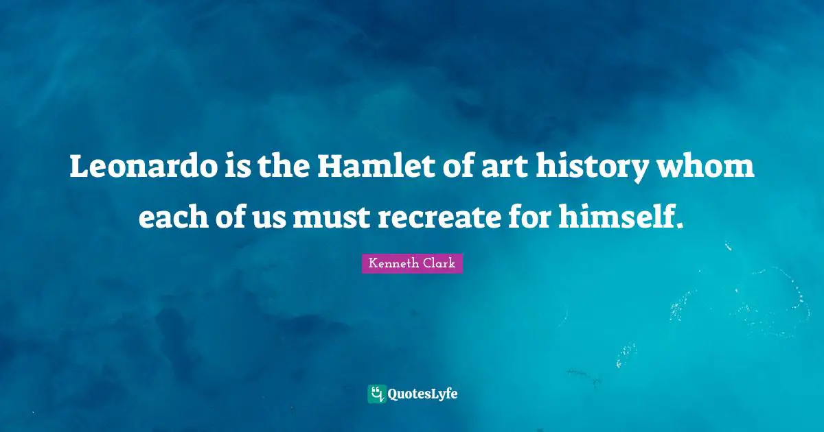 Leonardo is the Hamlet of art history whom each of us must recreate for himself.
