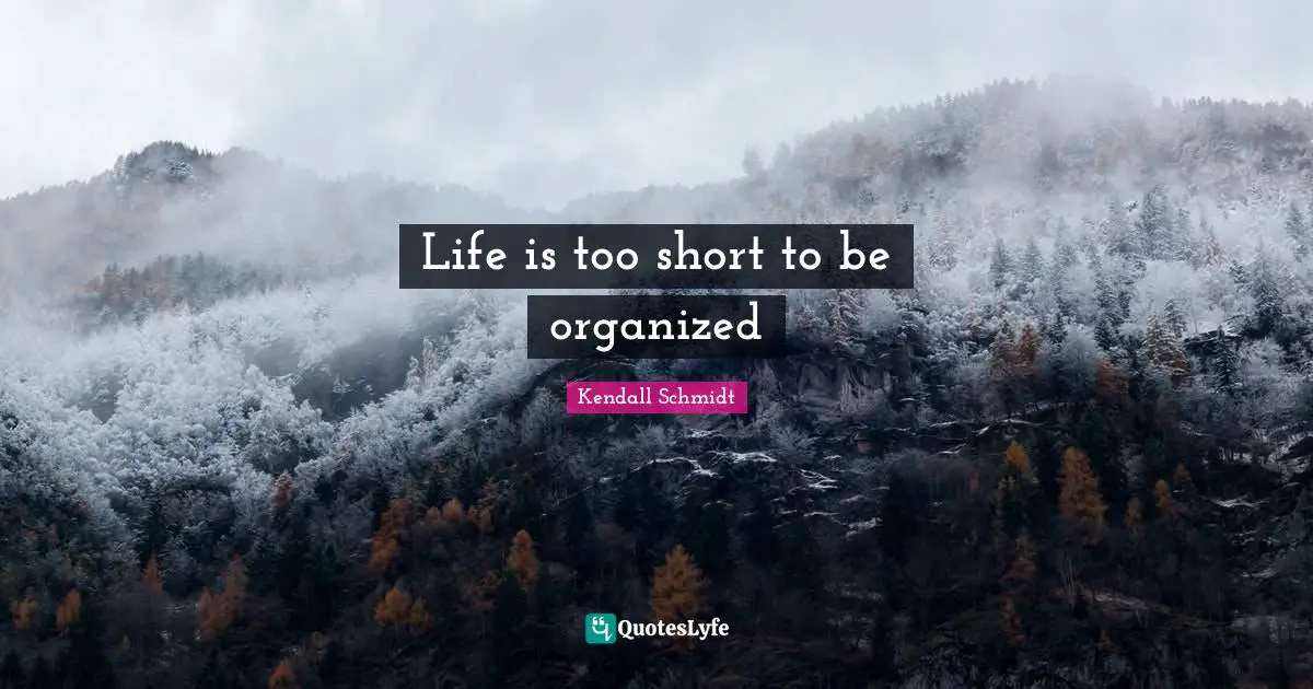 Kendall Schmidt Quotes: "Life is too short to be organized"