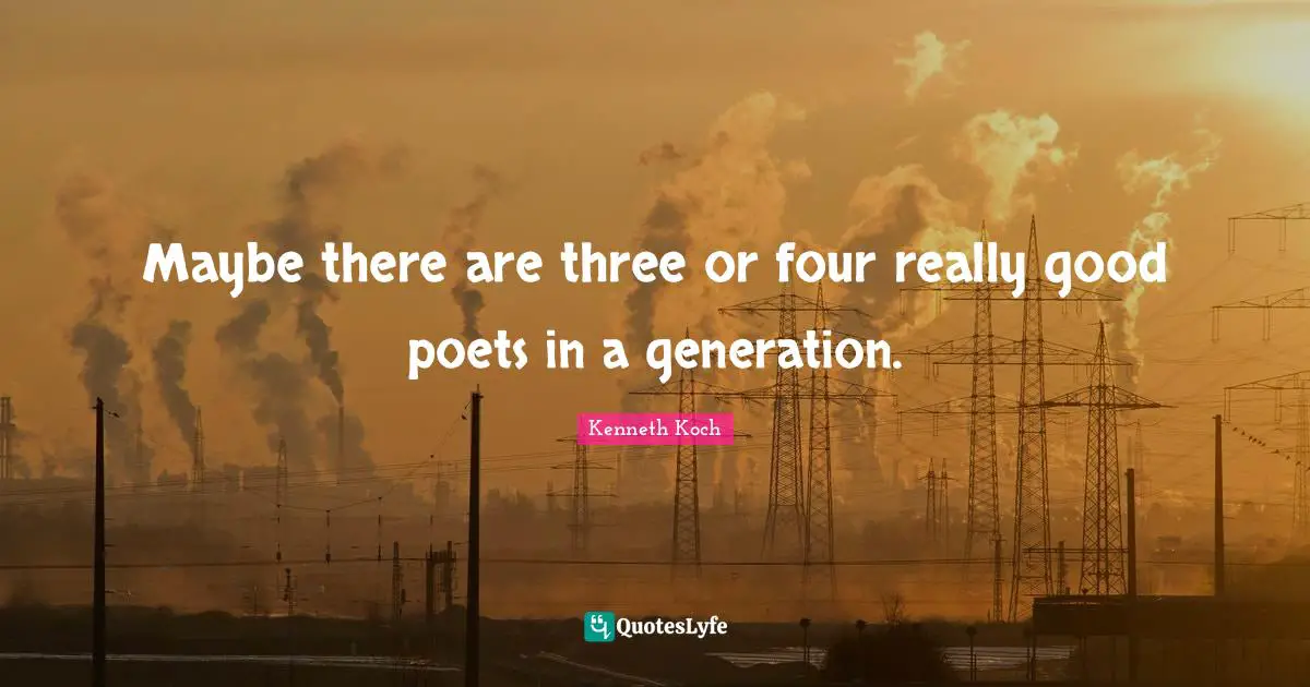 Maybe there are three or four really good poets in a generation.