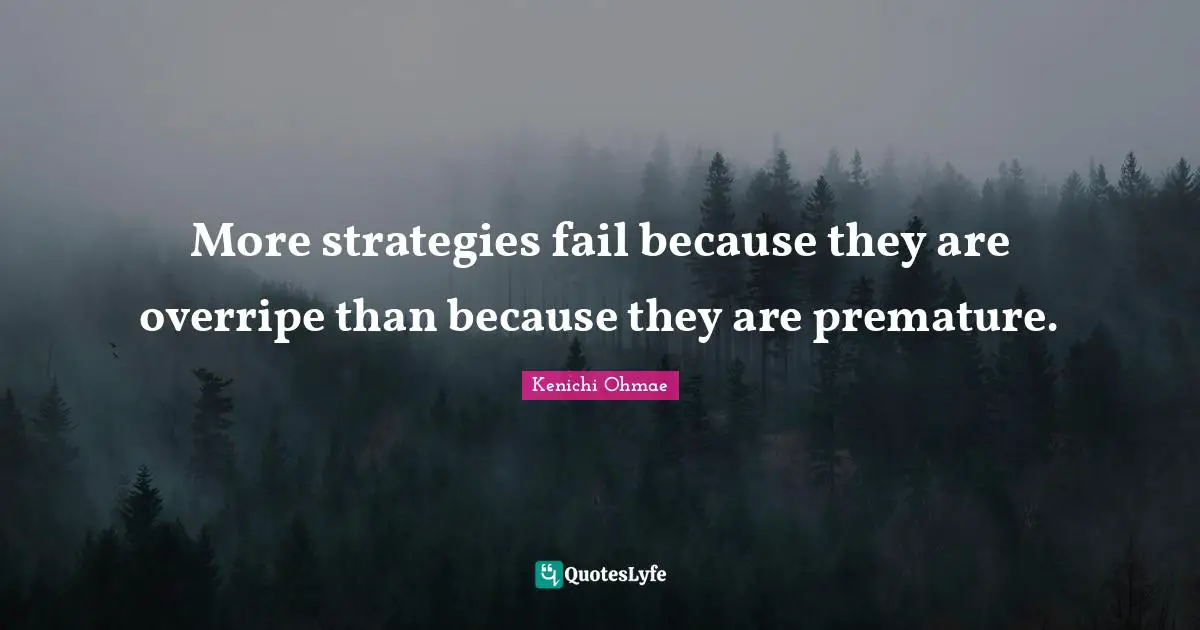 Premature Quotes: "More strategies fail because they are overripe than because they are premature."