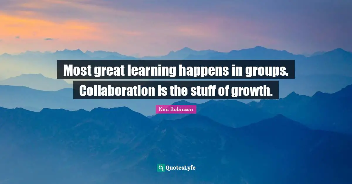 Most great learning happens in groups. Collaboration is the stuff of growth.