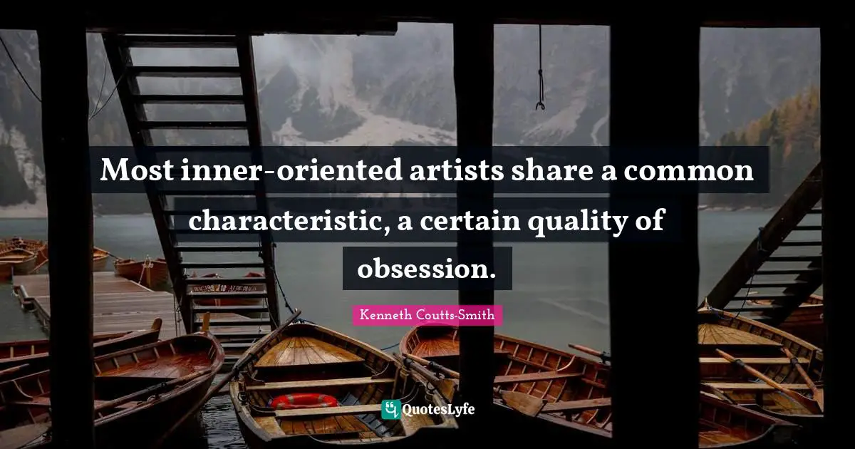 Most inner-oriented artists share a common characteristic, a certain quality of obsession.