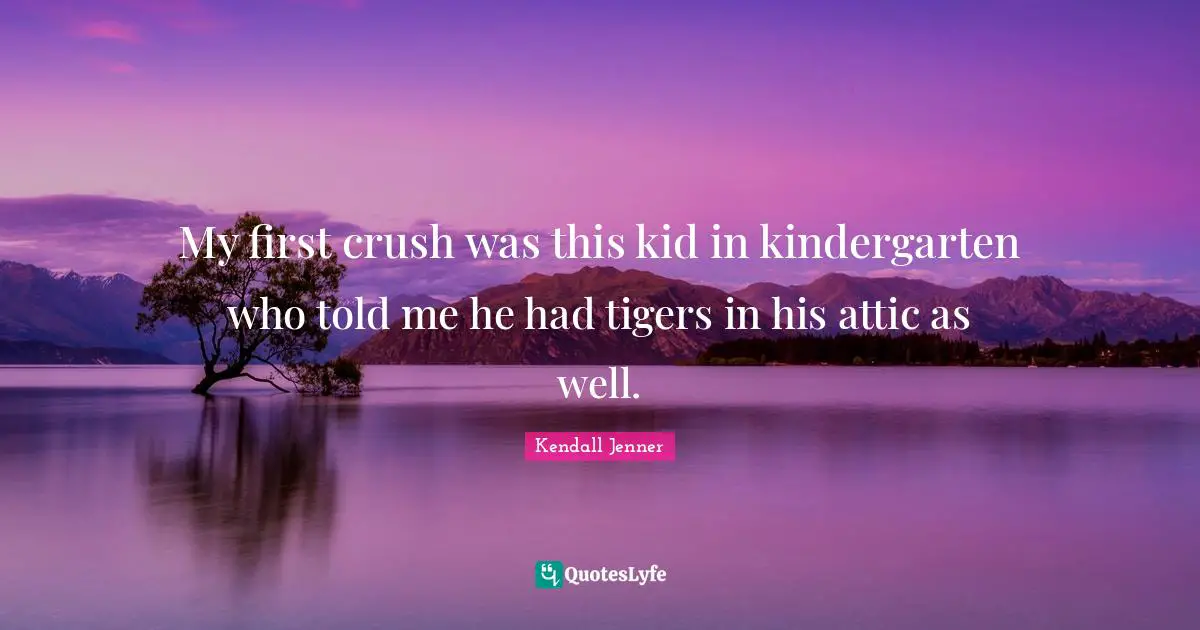Tigers Quotes: "My first crush was this kid in kindergarten who told me he had tigers in his attic as well."