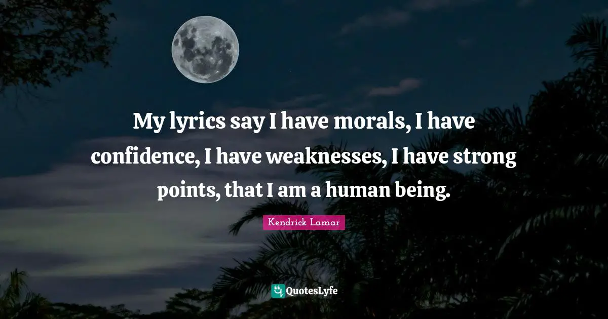 Have Confidence Quotes: "My lyrics say I have morals, I have confidence, I have weaknesses, I have strong points, that I am a human being."