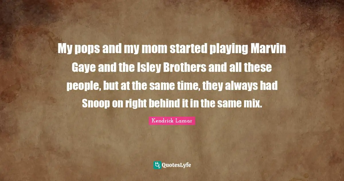 My pops and my mom started playing Marvin Gaye and the Isley Brothers and all these people, but at the same time, they always had Snoop on right behind it in the same mix.