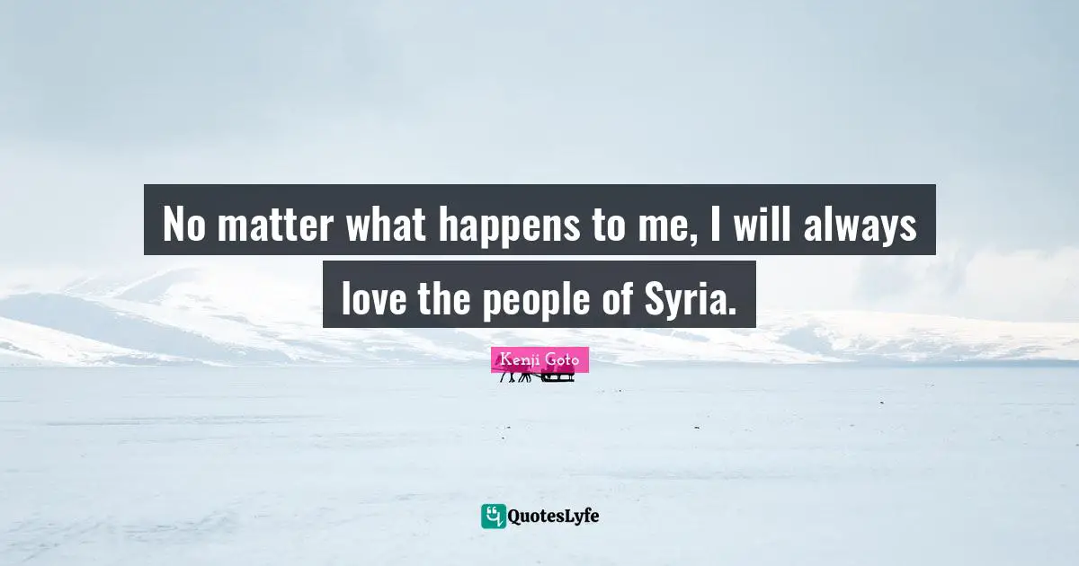 No matter what happens to me, I will always love the people of Syria.