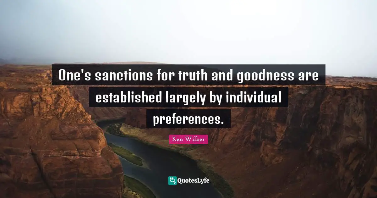One's sanctions for truth and goodness are established largely by individual preferences.