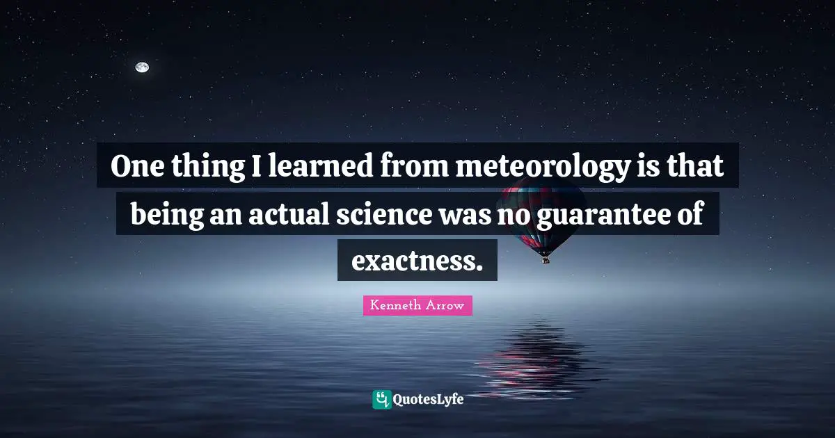 One thing I learned from meteorology is that being an actual science was no guarantee of exactness.
