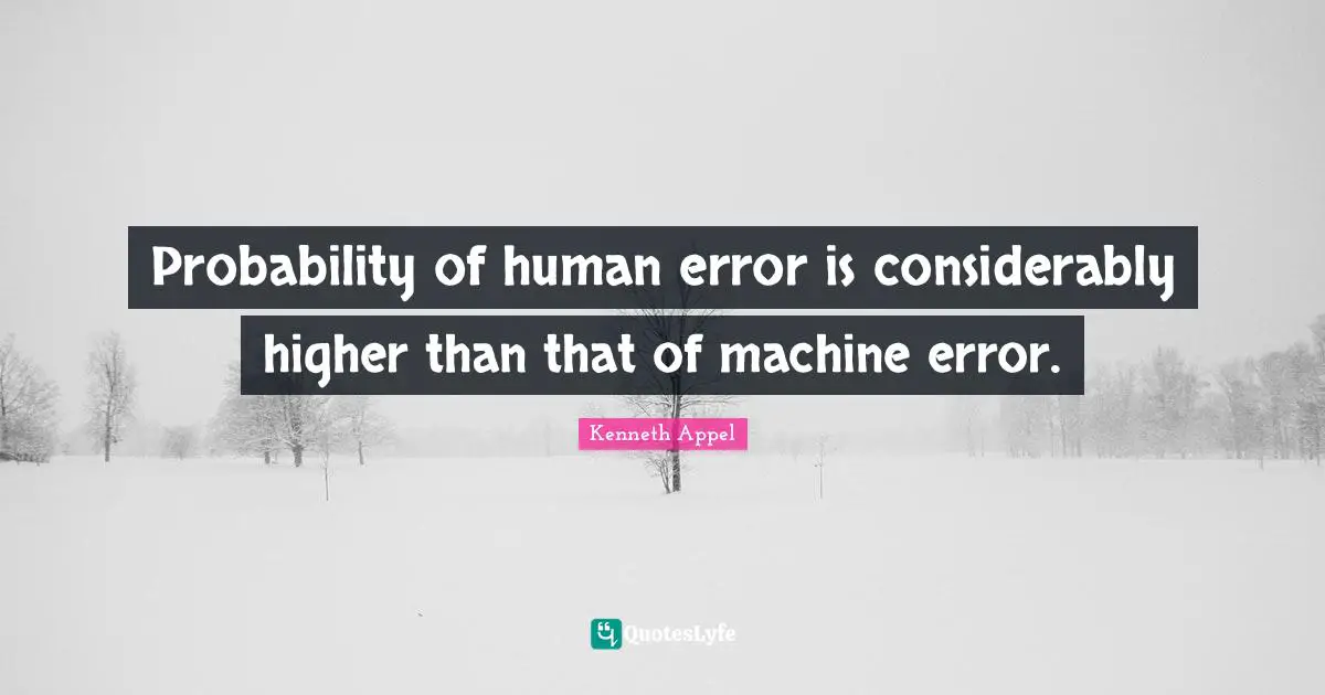 Probability of human error is considerably higher than that of machine error.