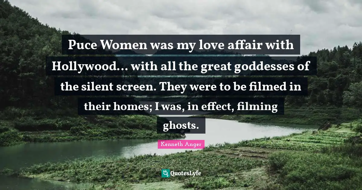 Puce Women was my love affair with Hollywood... with all the great goddesses of the silent screen. They were to be filmed in their homes; I was, in effect, filming ghosts.