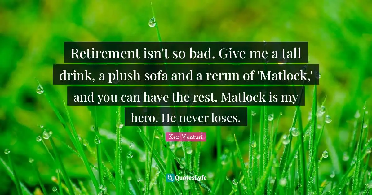 Ken Venturi Quotes: "Retirement isn't so bad. Give me a tall drink, a plush sofa and a rerun of 'Matlock,' and you can have the rest. Matlock is my hero. He never loses."