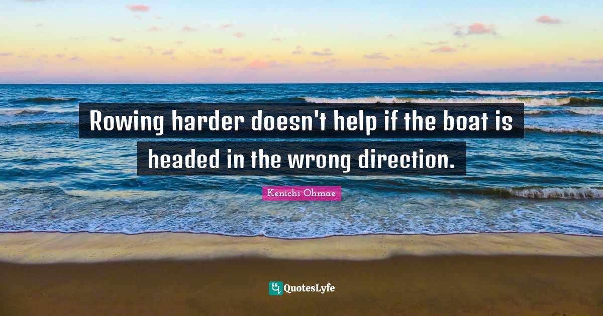 Rowing harder doesn't help if the boat is headed in the wrong directio