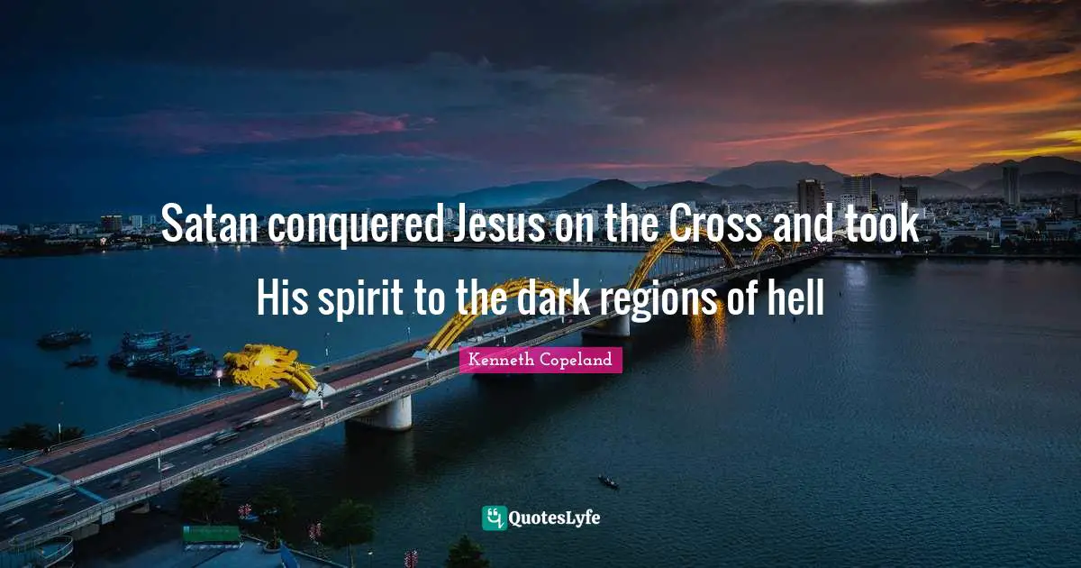 Satan Quotes: "Satan conquered Jesus on the Cross and took His spirit to the dark regions of hell"