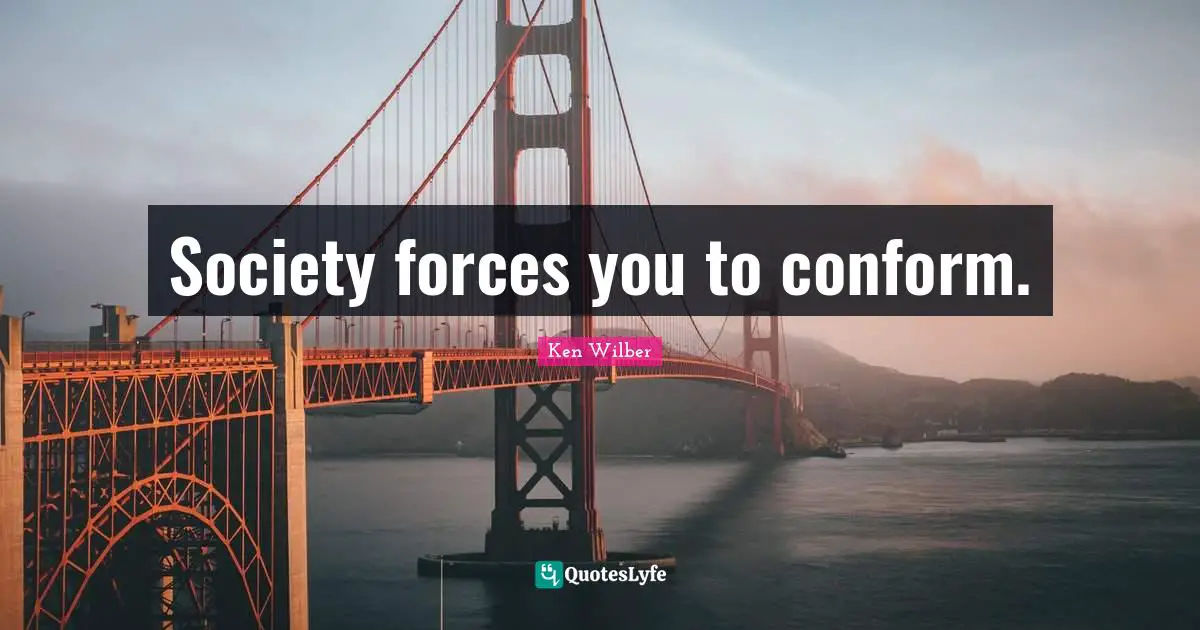 Ken Wilber Quotes: "Society forces you to conform."