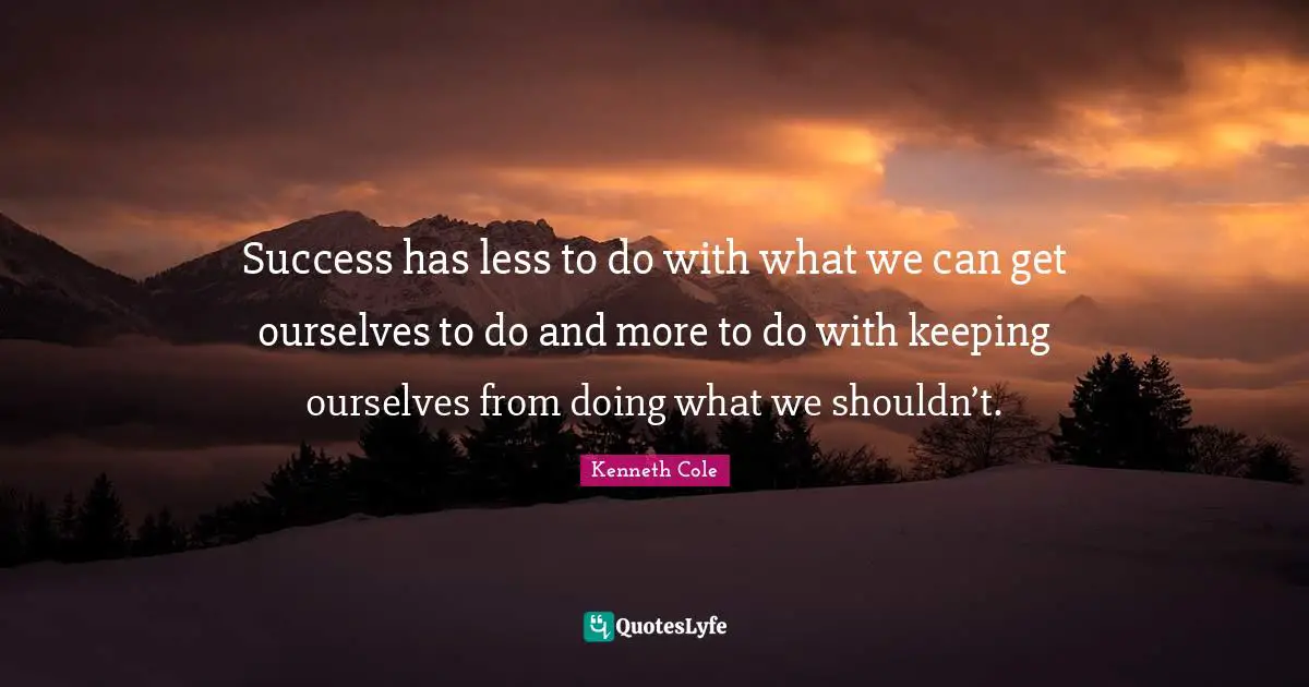Success has less to do with what we can get ourselves to do and more to do with keeping ourselves from doing what we shouldn’t.