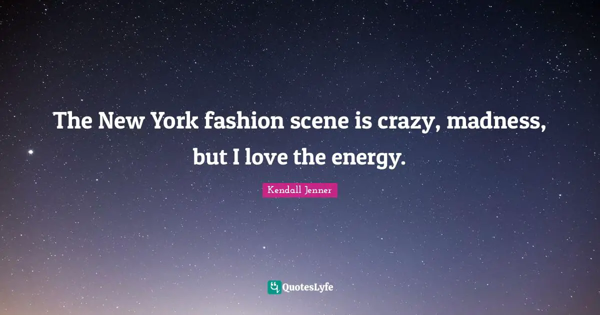 The New York fashion scene is crazy, madness, but I love the energy.