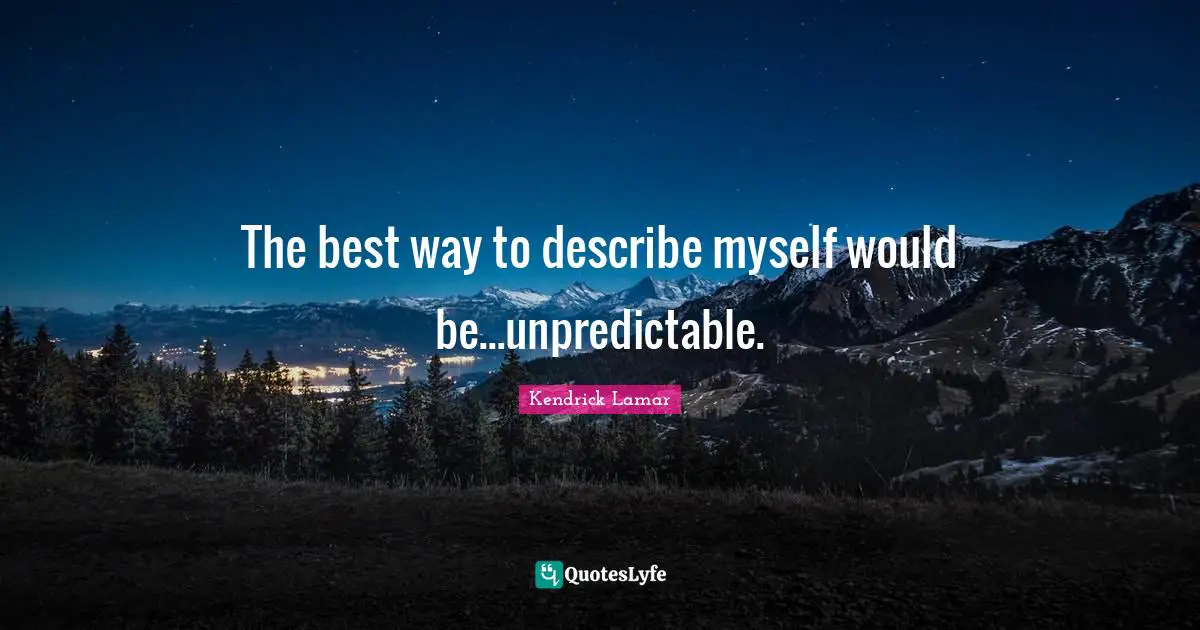 The best way to describe myself would be...unpredictable.