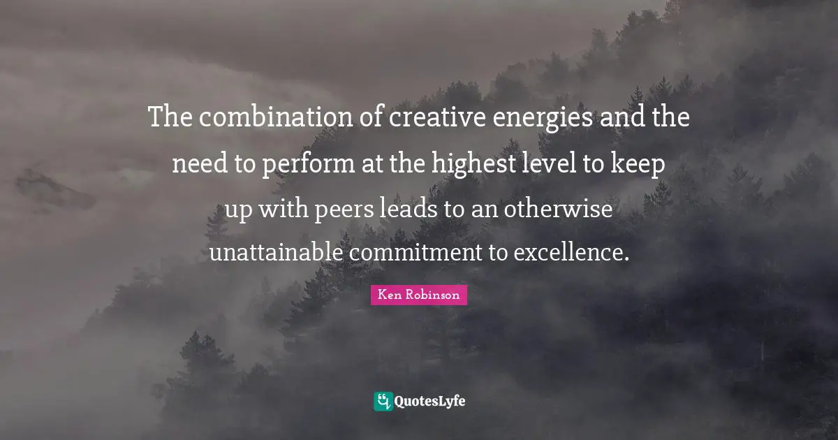 The combination of creative energies and the need to perform at the highest level to keep up with peers leads to an otherwise unattainable commitment to excellence.