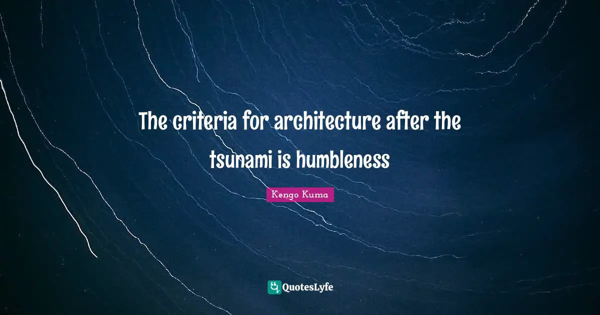Tsunami Quotes: "The criteria for architecture after the tsunami is humbleness"