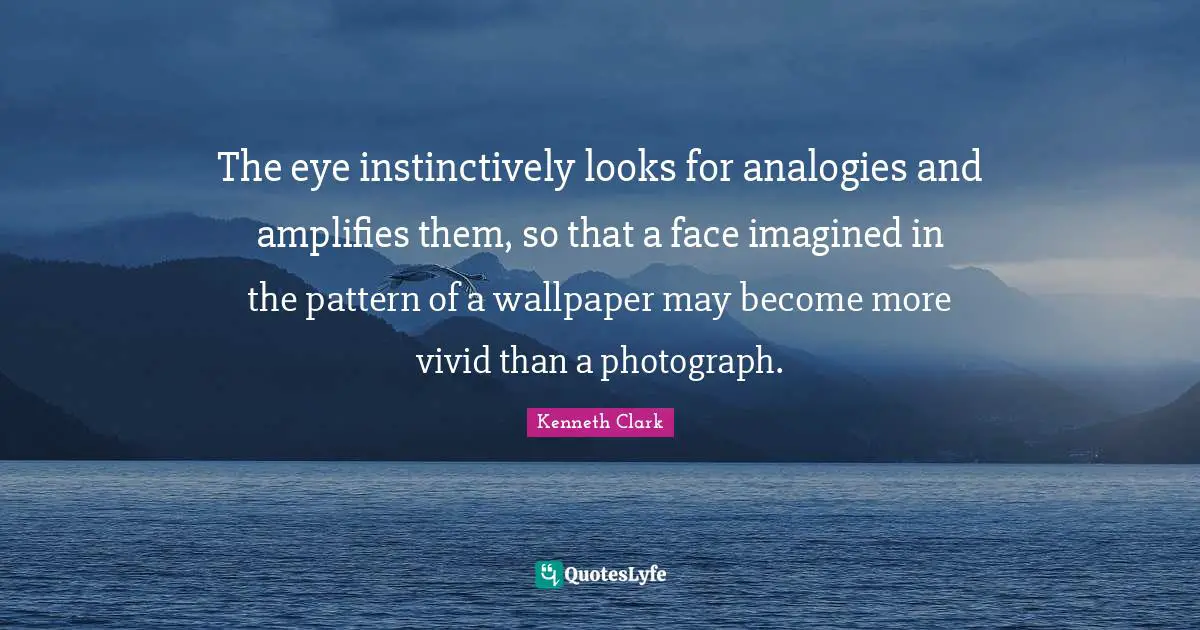 Vivid Quotes: "The eye instinctively looks for analogies and amplifies them, so that a face imagined in the pattern of a wallpaper may become more vivid than a photograph."