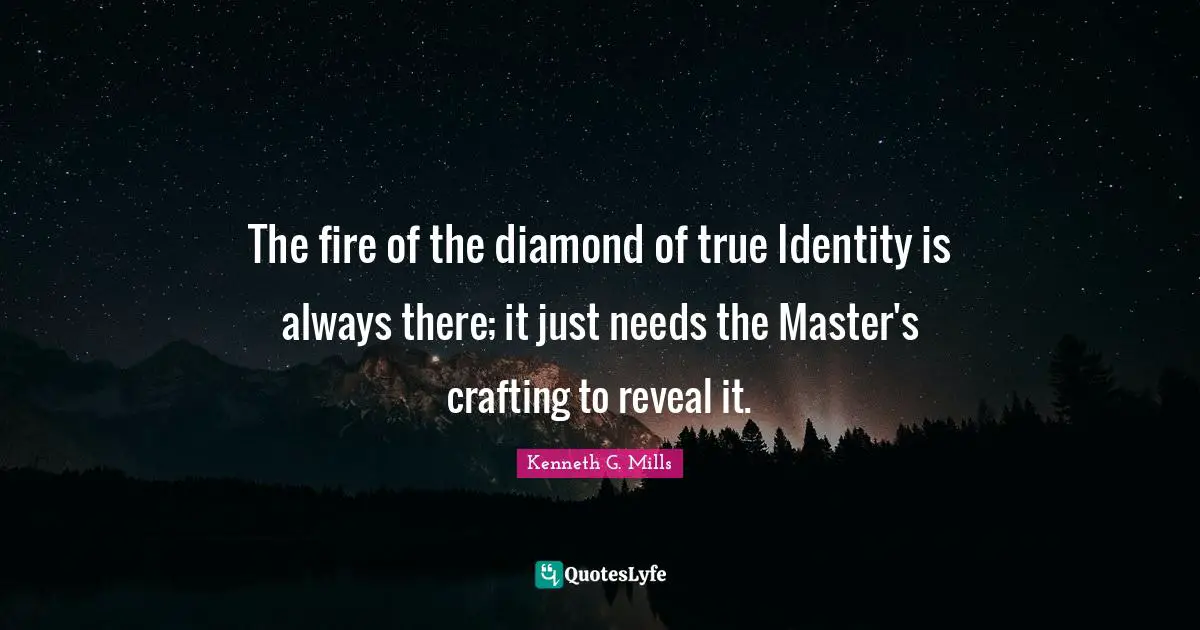 The fire of the diamond of true Identity is always there; it just needs the Master's crafting to reveal it.