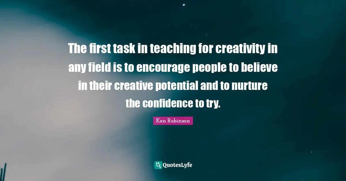 The first task in teaching for creativity in any field is to encourage people to believe in their creative potential and to nurture the confidence to try.