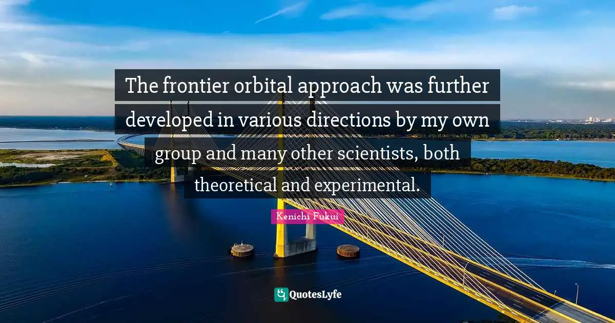 Kenichi Fukui Quotes: The frontier orbital approach was further developed in various directions by my own group and many other scientists, both theoretical and experimental.