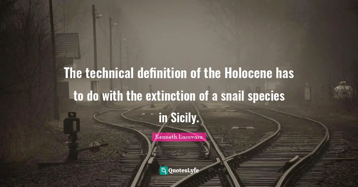 Snail Quotes: "The technical definition of the Holocene has to do with the extinction of a snail species in Sicily."