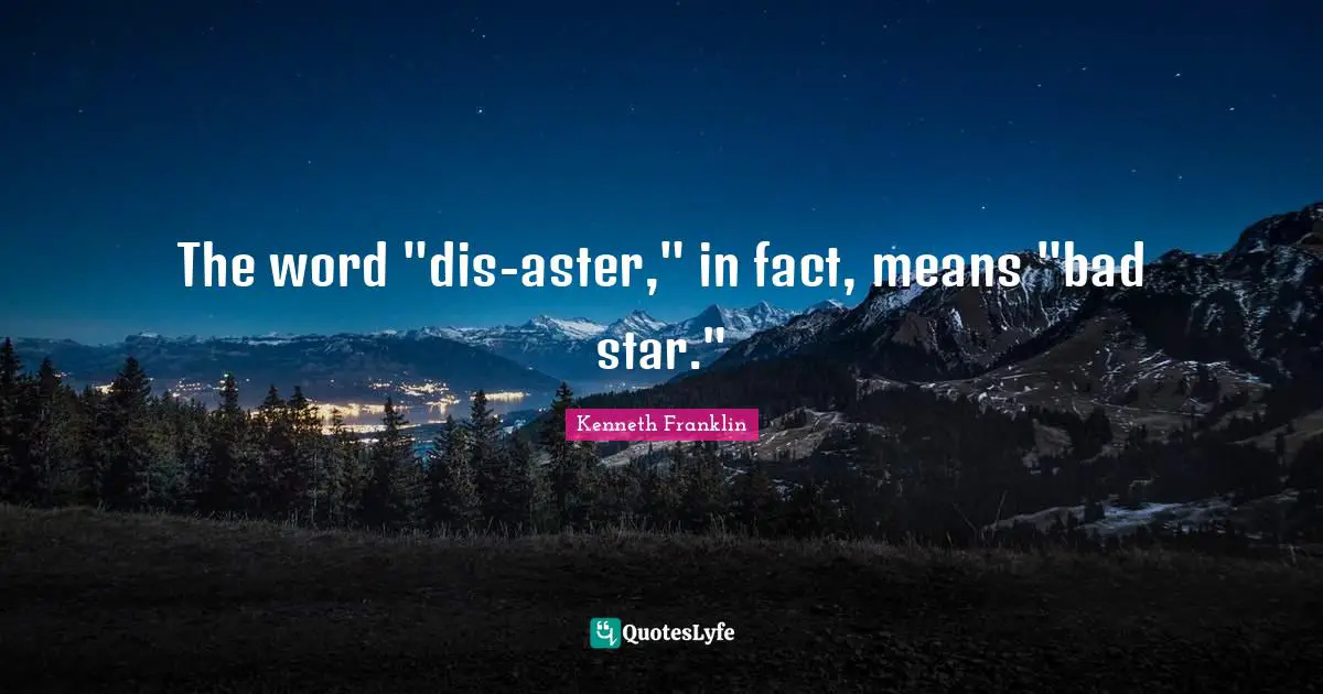 The word "dis-aster," in fact, means "bad star."