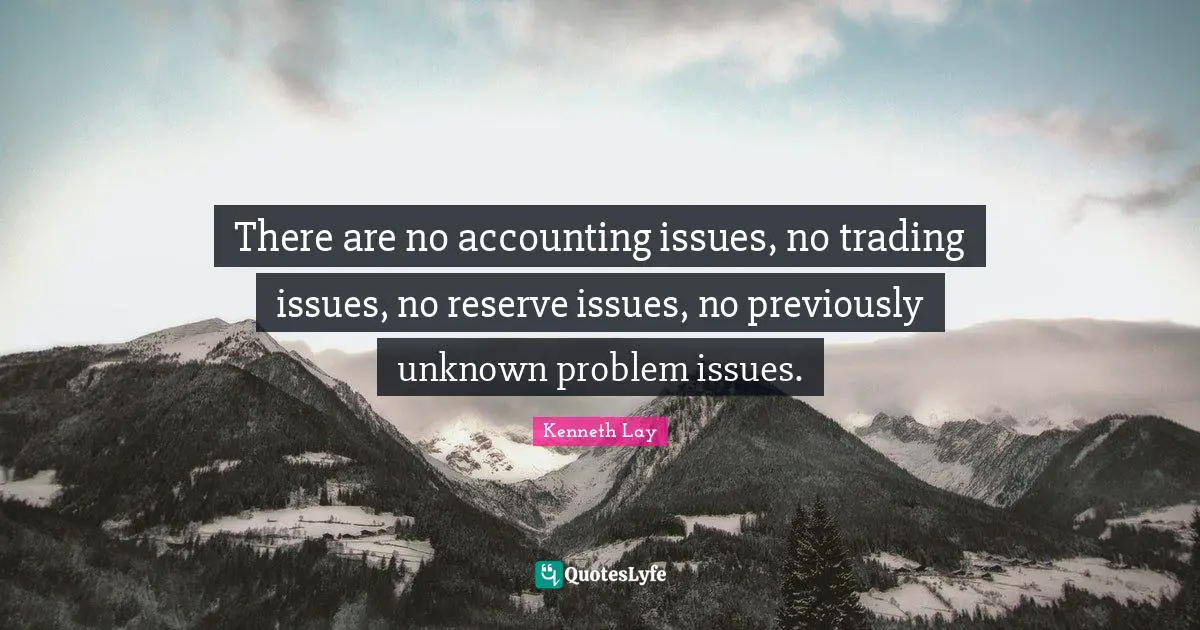 There are no accounting issues, no trading issues, no reserve issues, no previously unknown problem issues.