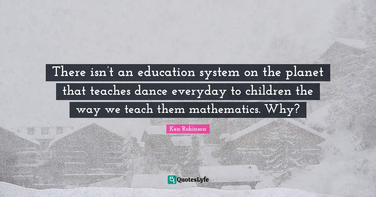 There isn’t an education system on the planet that teaches dance everyday to children the way we teach them mathematics. Why?