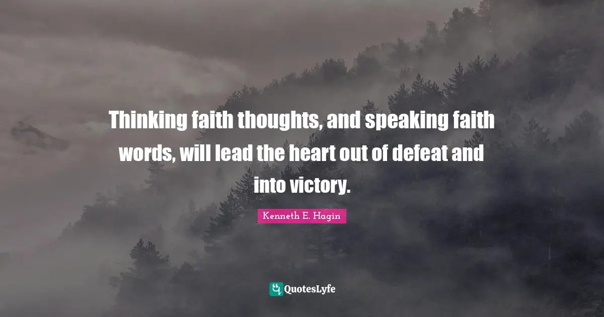 Victory Quotes: "Thinking faith thoughts, and speaking faith words, will lead the heart out of defeat and into victory."